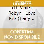 (LP Vinile) Robyn - Love Kills (Harry Romero Remix)/Be Mine (Mark E) (12') vinile
