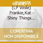 (LP Vinile) Frankie,Kat - Shiny Things (Gatefold Lp) vinile