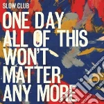 (LP Vinile) Slow Club - One Day All Of This Wont Matter Any More (2 Lp) vinile