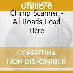 Chimp Scanner - All Roads Lead Here cd musicale di Spanner Chimp