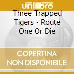 Three Trapped Tigers - Route One Or Die