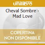 Cheval Sombre - Mad Love cd
