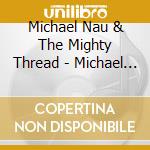 Michael Nau & The Mighty Thread - Michael Nau & The Mighty Thread cd musicale di Michael Nau & The Mighty Thread