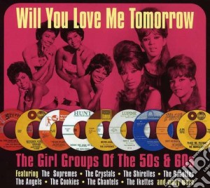 Will You Love Me Tomorrow - The Girl Groups Of The 50's & 60's (2 Cd) cd musicale di Will you love me tom