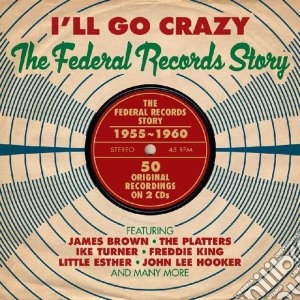 I'll Go Crazy: The Federal Records Story (2 Cd) cd musicale di Artisti Vari