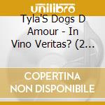 Tyla'S Dogs D Amour - In Vino Veritas? (2 Cd) cd musicale di Tyla'S Dogs D Amour