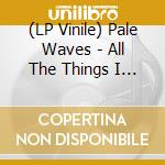 (LP Vinile) Pale Waves - All The Things I Never Said lp vinile di Pale Waves
