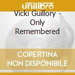 Vicki Guillory - Only Remembered cd musicale di Vicki Guillory