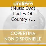 (Music Dvd) Ladies Of Country / Various cd