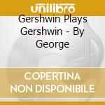 Gershwin Plays Gershwin - By George cd musicale di Gershwin Plays Gershwin