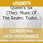 Queen's Six (The): Music Of The Realm: Tudor Music For Men's Voices cd musicale di Queen's Six