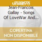 Jean-Francois Gallay - Songs Of LoveWar And Melancholy cd musicale di Anneke Scott
