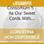 Consortium 5 - As Our Sweet Cords With Discords Mixed Be cd musicale di Resonus