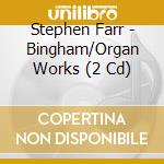 Stephen Farr - Bingham/Organ Works (2 Cd) cd musicale di Stephen Farr