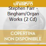 Stephen Farr - Bingham/Organ Works (2 Cd) cd