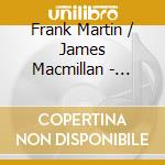 Frank Martin / James Macmillan - Passion & Polyphony cd