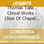 Thomas Tallis - Choral Works - Choir Of Chapel Royal cd musicale di Thomas Tallis