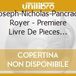 Joseph-Nicholas-Pancrace Royer - Premiere Livre De Pieces De Clavecin cd musicale di Royer,Joseph