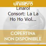 Linarol Consort: La La Ho Ho Viol Music cd