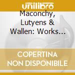 Maconchy, Lutyens & Wallen: Works For Piano & Orchestra cd