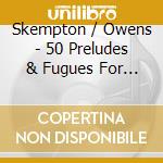 Skempton / Owens - 50 Preludes & Fugues For Organ (2 Cd) cd