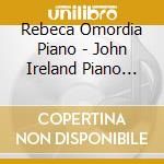 Rebeca Omordia Piano - John Ireland Piano Works cd