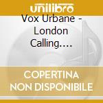 Vox Urbane - London Calling. Choral Works cd