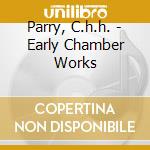 Parry, C.h.h. - Early Chamber Works cd musicale di Parry, C.h.h.