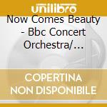 Now Comes Beauty - Bbc Concert Orchestra/ Various (2 Cd) cd