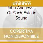 John Andrews - Of Such Estatic Sound cd