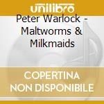 Peter Warlock - Maltworms & Milkmaids cd