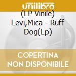 (LP Vinile) Levi,Mica - Ruff Dog(Lp) vinile