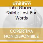 John Glacier - Shiloh: Lost For Words cd musicale