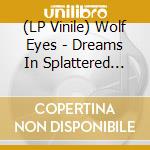 (LP Vinile) Wolf Eyes - Dreams In Splattered Lines vinile
