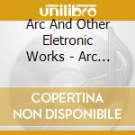 Arc And Other Eletronic Works - Arc And Other Electronic Works cd