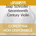 Jaap Schroder - Seventeenth Century Violin cd musicale di Jaap Schroder