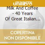 Milk And Coffee - 40 Years Of Great Italian Melodies Vol 1 cd musicale di Milk And Coffee