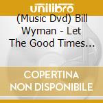 (Music Dvd) Bill Wyman - Let The Good Times Roll cd