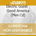 Electric Guest - Good America (Mini Cd) cd musicale di Electric Guest