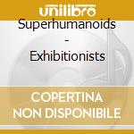 Superhumanoids - Exhibitionists cd musicale di Superhumanoids