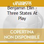 Benjamin Ellin - Three States At Play cd musicale di Ellin, Benjamin