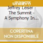 Jeffrey Leiser - The Summit - A Symphony In Four Movements cd musicale di Leiser, Jeffrey