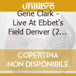 Gene Clark - Live At Ebbet's Field Denver (2 Cd) cd musicale di Gene Clark