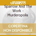 Sparrow And The Work - Murderopolis cd musicale di Sparrow and the work