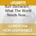 Burt Bacharach - What The World Needs Now...  cd musicale di Bickley/Carewe/Jiear