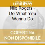 Nile Rogers - Do What You Wanna Do cd musicale di Nile Rogers