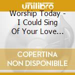 Worship Today - I Could Sing Of Your Love Forever cd musicale di Worship Today