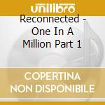Reconnected - One In A Million Part 1 cd musicale di Reconnected