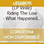 (LP Vinile) Riding The Low - What Happened To The Get To Know Ya? vinile