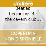 Beatles beginnings 4 : the cavern club 1 cd